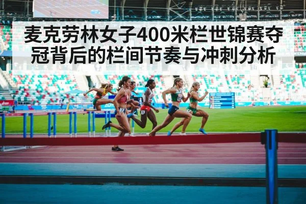 麦克劳林女子400米栏世锦赛夺冠背后的栏间节奏与冲刺分析