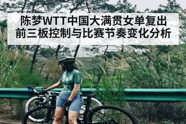 陈梦WTT中国大满贯女单复出 前三板控制与比赛节奏变化分析